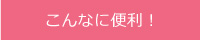 こんなに便利！